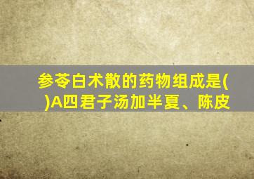 参苓白术散的药物组成是( )A四君子汤加半夏、陈皮